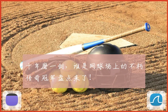 十年磨一剑，谁是网球场上的不朽传奇冠军盘点来了！