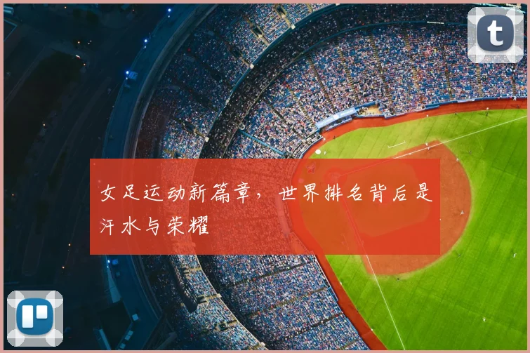 女足运动新篇章，世界排名背后是汗水与荣耀