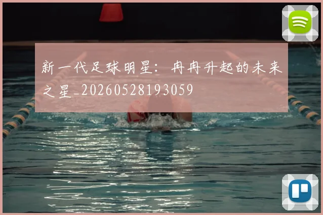 新一代足球明星：冉冉升起的未来之星_20260528193059