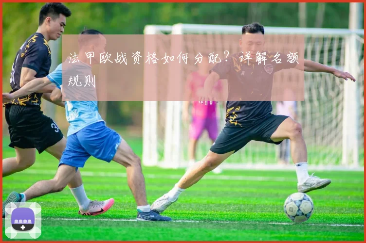 法甲欧战资格如何分配？详解名额规则