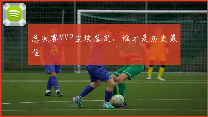 总决赛MVP尘埃落定，谁才是历史最佳