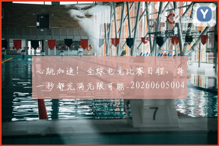 心跳加速！全球电竞比赛日程，每一秒都充满无限可能_20260605004913