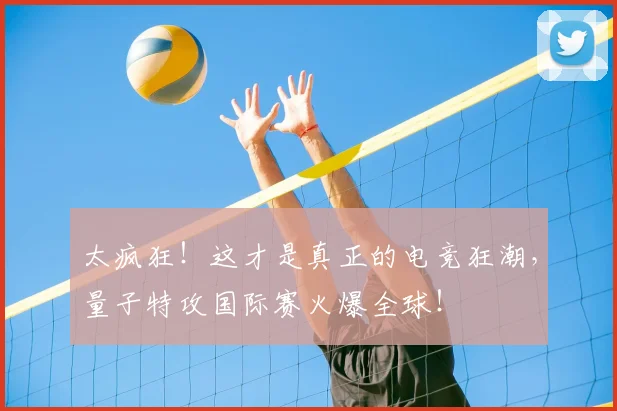 太疯狂!这才是真正的电竞狂潮,量子特攻国际赛火爆全球!