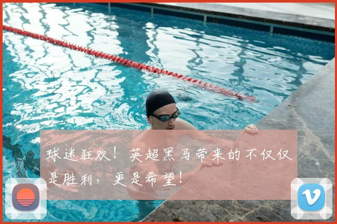 球迷狂欢!英超黑马带来的不仅仅是胜利,更是希望!