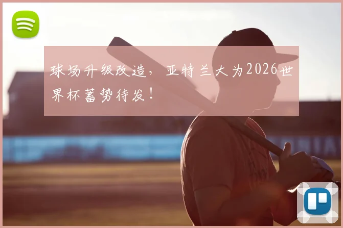 球场升级改造，亚特兰大为2026世界杯蓄势待发！