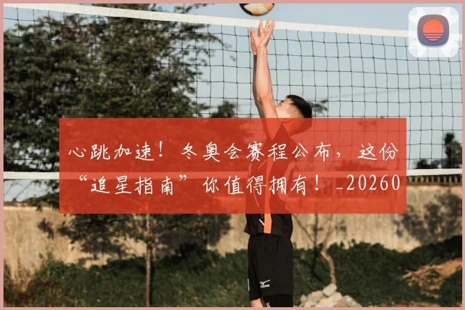 心跳加速！冬奥会赛程公布，这份“追星指南”你值得拥有！_20260605004915