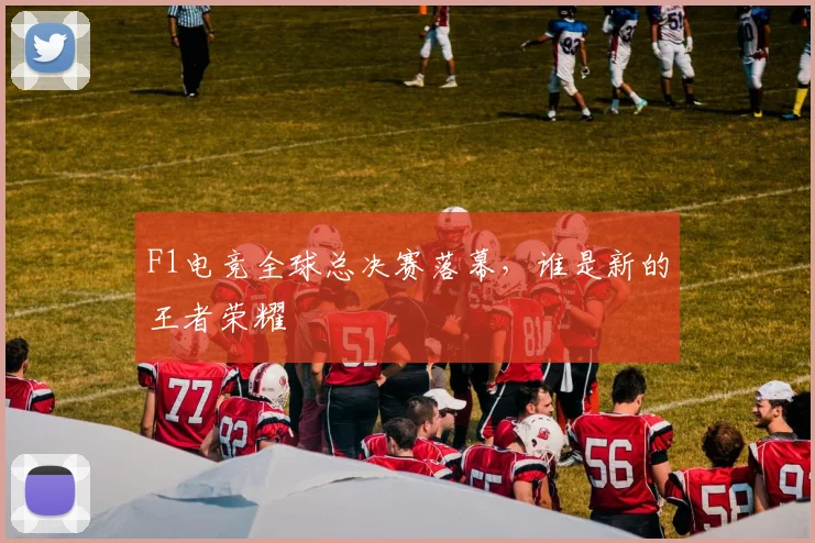 F1电竞全球总决赛落幕，谁是新的王者荣耀