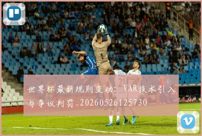 世界杯最新规则变动：VAR技术引入与争议判罚_20260526125730