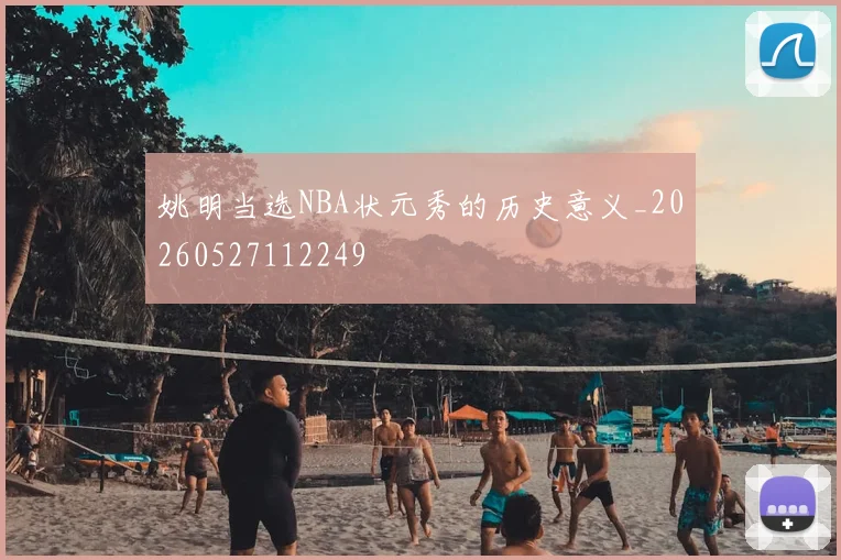 姚明当选NBA状元秀的历史意义_20260527112249