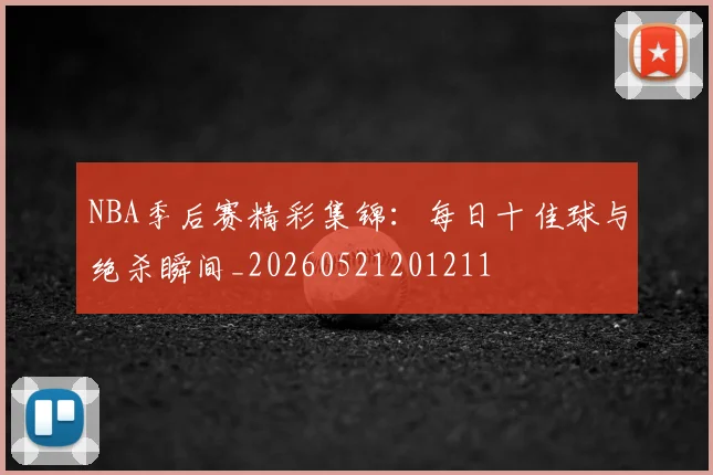 NBA季后赛精彩集锦：每日十佳球与绝杀瞬间_20260521201211