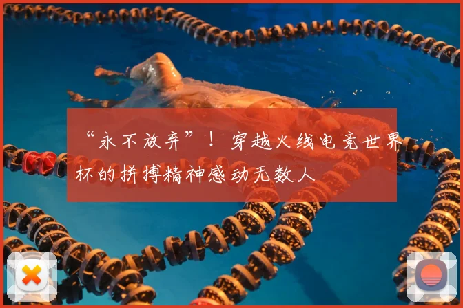 “永不放弃”！穿越火线电竞世界杯的拼搏精神感动无数人