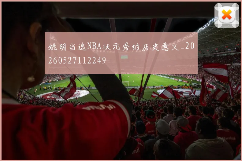 姚明当选NBA状元秀的历史意义_20260527112249