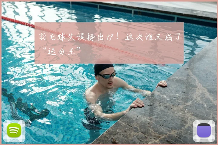 羽毛球失误榜出炉！这次谁又成了“送分王”