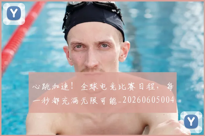 心跳加速！全球电竞比赛日程，每一秒都充满无限可能_20260605004913