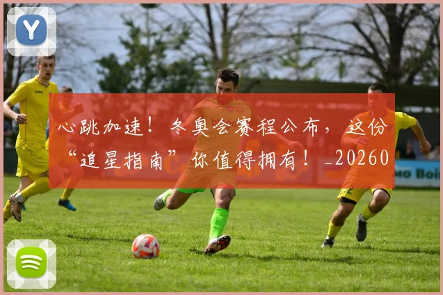 心跳加速！冬奥会赛程公布，这份“追星指南”你值得拥有！_20260605004915