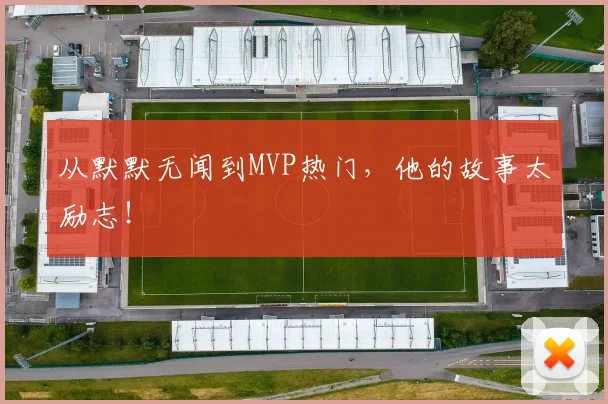 从默默无闻到MVP热门，他的故事太励志！