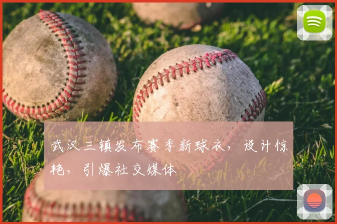 武汉三镇发布赛季新球衣,设计惊艳,引爆社交媒体