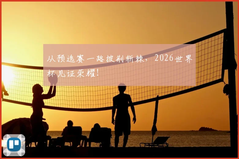 从预选赛一路披荆斩棘，2026世界杯见证荣耀！