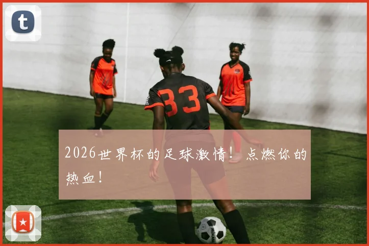 2026世界杯的足球激情！点燃你的热血！