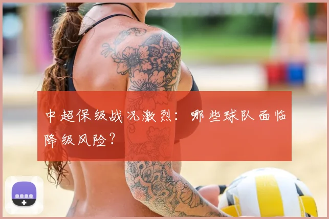 中超保级战况激烈：哪些球队面临降级风险？