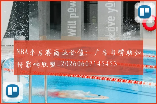 NBA季后赛商业价值:广告与赞助如何影响联盟_20260607145453
