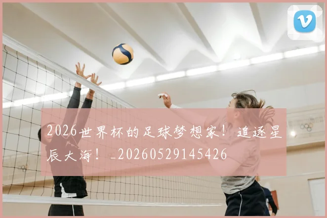 2026世界杯的足球梦想家！追逐星辰大海！_20260529145426