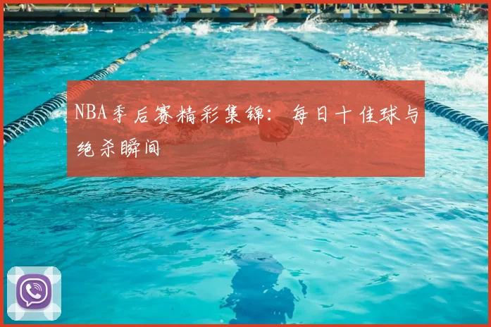 NBA季后赛精彩集锦:每日十佳球与绝杀瞬间