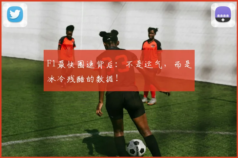 F1最快圈速背后：不是运气，而是冰冷残酷的数据！