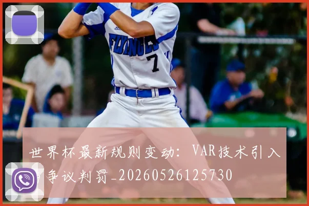 世界杯最新规则变动：VAR技术引入与争议判罚_20260526125730
