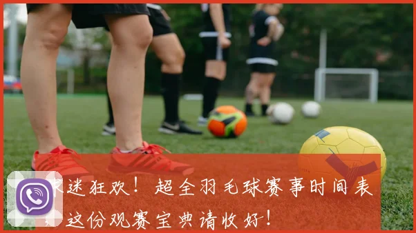 球迷狂欢!超全羽毛球赛事时间表,这份观赛宝典请收好!